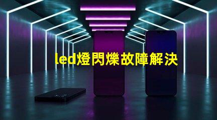 led燈閃爍故障解決方法 led燈燈珠壞了怎么維修